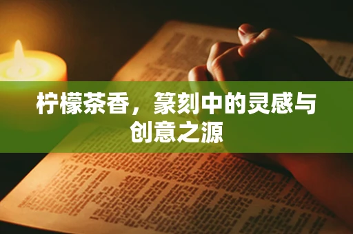 柠檬茶香，篆刻中的灵感与创意之源