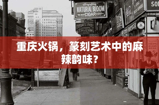 重庆火锅，篆刻艺术中的麻辣韵味？