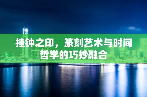 挂钟之印，篆刻艺术与时间哲学的巧妙融合