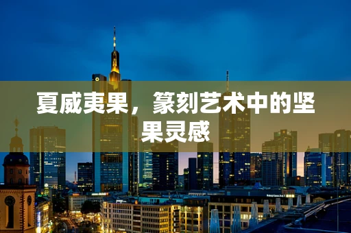 夏威夷果，篆刻艺术中的坚果灵感