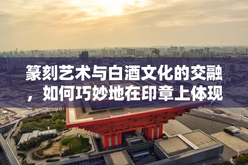 篆刻艺术与白酒文化的交融，如何巧妙地在印章上体现酒香四溢的意境？