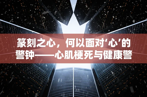 篆刻之心，何以面对‘心’的警钟——心肌梗死与健康警戒