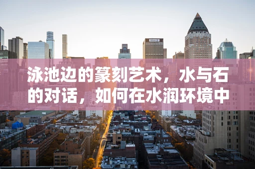 泳池边的篆刻艺术，水与石的对话，如何在水润环境中保持印章的‘干爽’？