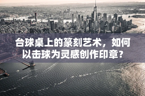台球桌上的篆刻艺术，如何以击球为灵感创作印章？