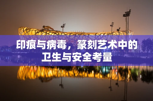 印痕与病毒，篆刻艺术中的卫生与安全考量