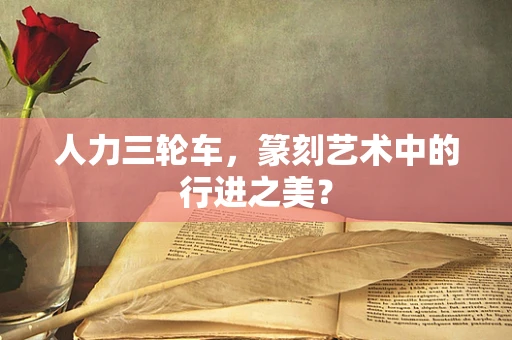 人力三轮车，篆刻艺术中的行进之美？