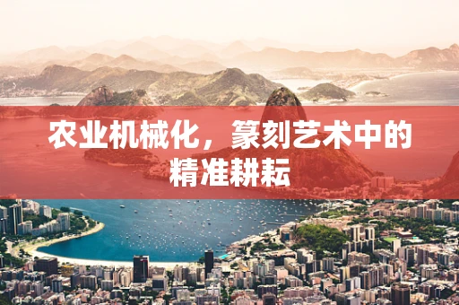 农业机械化，篆刻艺术中的精准耕耘