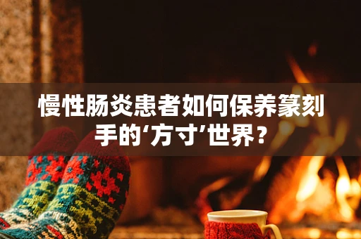 慢性肠炎患者如何保养篆刻手的‘方寸’世界？