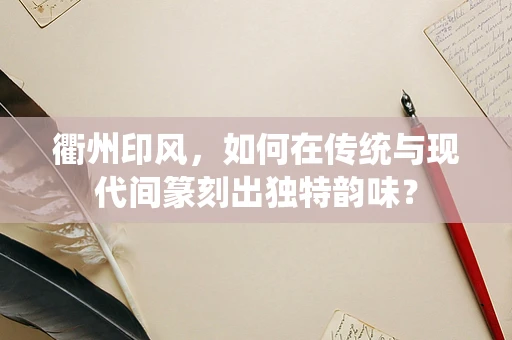 衢州印风，如何在传统与现代间篆刻出独特韵味？