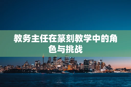教务主任在篆刻教学中的角色与挑战