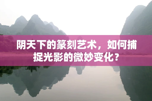 阴天下的篆刻艺术，如何捕捉光影的微妙变化？