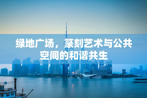 绿地广场，篆刻艺术与公共空间的和谐共生