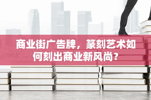 商业街广告牌，篆刻艺术如何刻出商业新风尚？