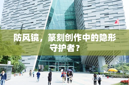 防风镜，篆刻创作中的隐形守护者？