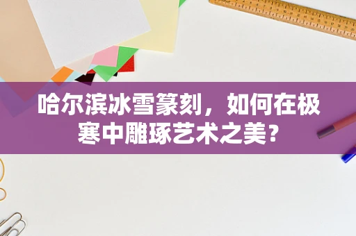 哈尔滨冰雪篆刻，如何在极寒中雕琢艺术之美？