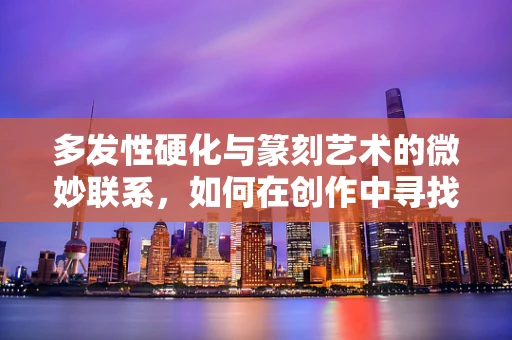 多发性硬化与篆刻艺术的微妙联系，如何在创作中寻找平衡？