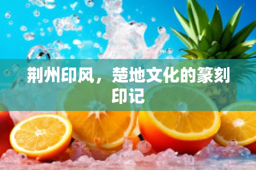 荆州印风，楚地文化的篆刻印记