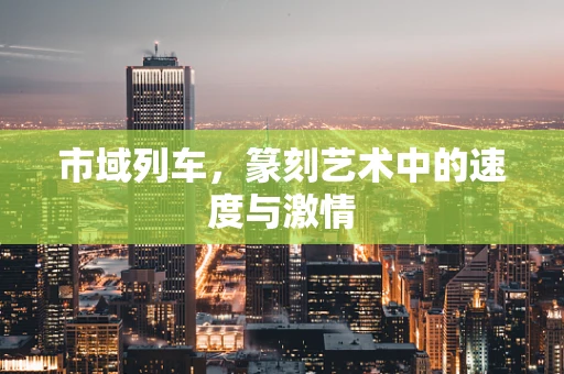 市域列车，篆刻艺术中的速度与激情
