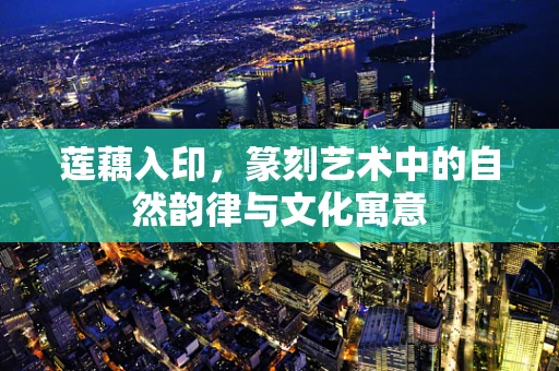 莲藕入印，篆刻艺术中的自然韵律与文化寓意