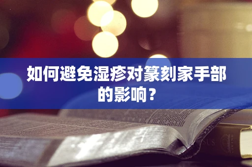 如何避免湿疹对篆刻家手部的影响？