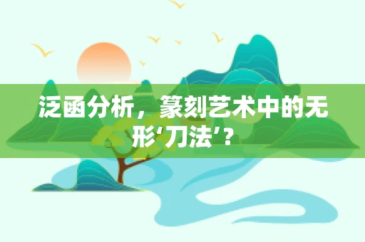 泛函分析，篆刻艺术中的无形‘刀法’？