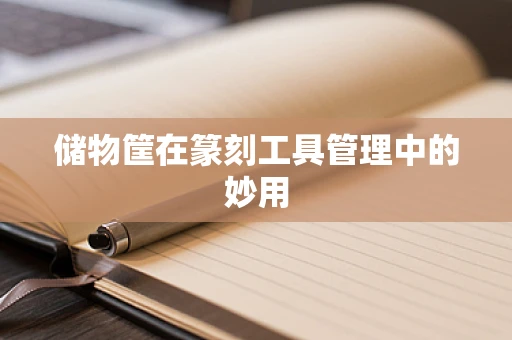储物筐在篆刻工具管理中的妙用