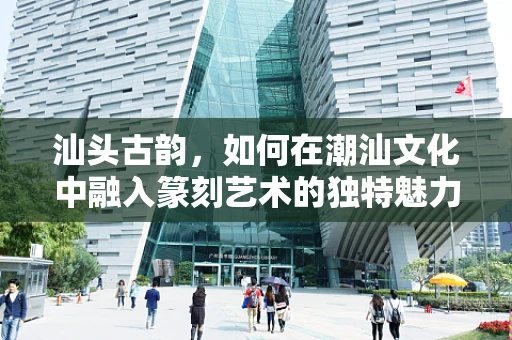 汕头古韵，如何在潮汕文化中融入篆刻艺术的独特魅力？