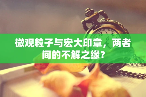 微观粒子与宏大印章，两者间的不解之缘？