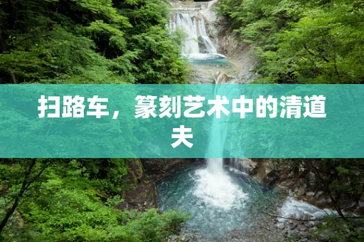 扫路车，篆刻艺术中的清道夫
