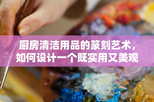 厨房清洁用品的篆刻艺术，如何设计一个既实用又美观的清洁用品架？