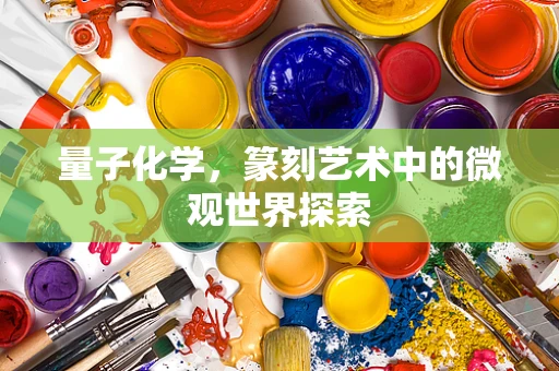 量子化学，篆刻艺术中的微观世界探索