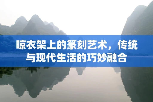 晾衣架上的篆刻艺术，传统与现代生活的巧妙融合