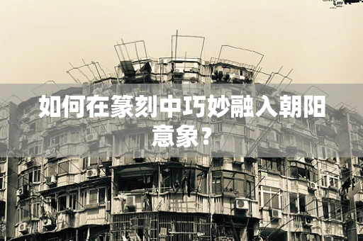 如何在篆刻中巧妙融入朝阳意象？