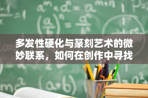 多发性硬化与篆刻艺术的微妙联系，如何在创作中寻找平衡？