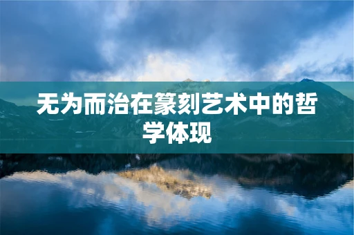 无为而治在篆刻艺术中的哲学体现