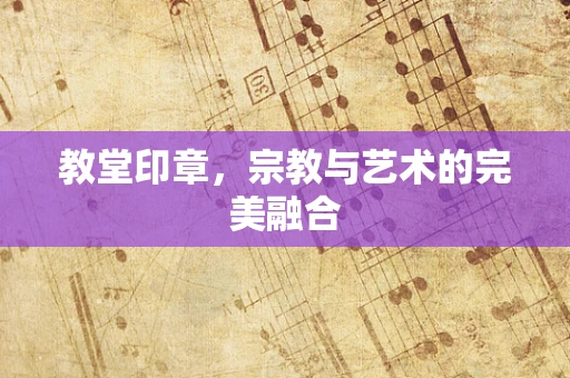 教堂印章，宗教与艺术的完美融合