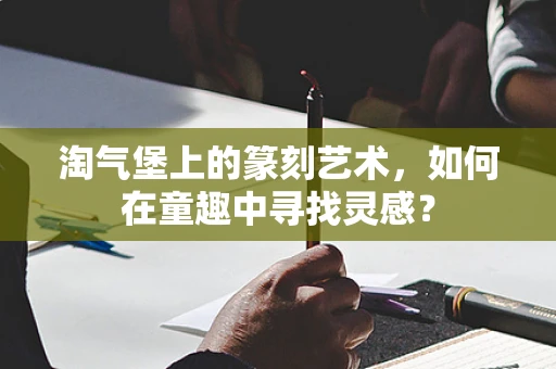 淘气堡上的篆刻艺术，如何在童趣中寻找灵感？