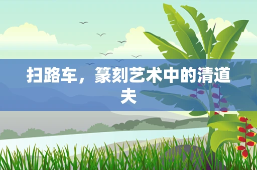 扫路车，篆刻艺术中的清道夫