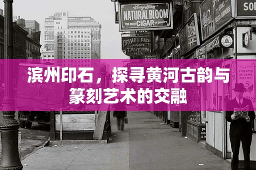 滨州印石，探寻黄河古韵与篆刻艺术的交融
