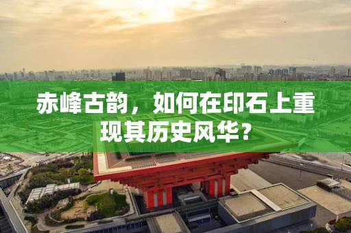 赤峰古韵，如何在印石上重现其历史风华？