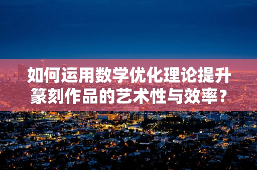 如何运用数学优化理论提升篆刻作品的艺术性与效率？