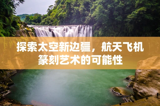 探索太空新边疆，航天飞机篆刻艺术的可能性