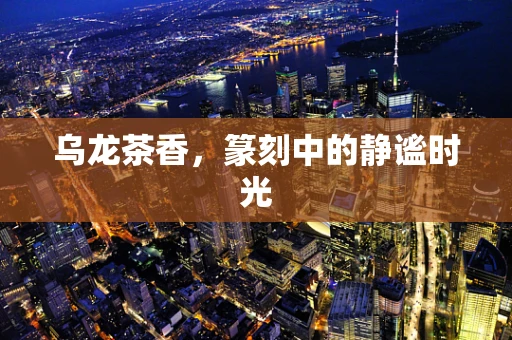 乌龙茶香，篆刻中的静谧时光