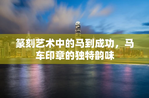 篆刻艺术中的马到成功，马车印章的独特韵味