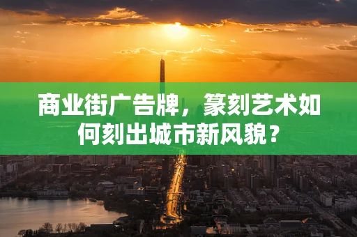 商业街广告牌，篆刻艺术如何刻出城市新风貌？