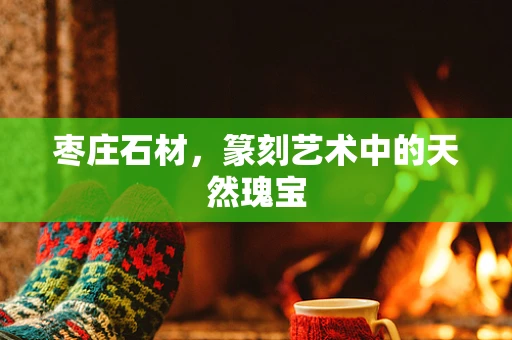 枣庄石材，篆刻艺术中的天然瑰宝