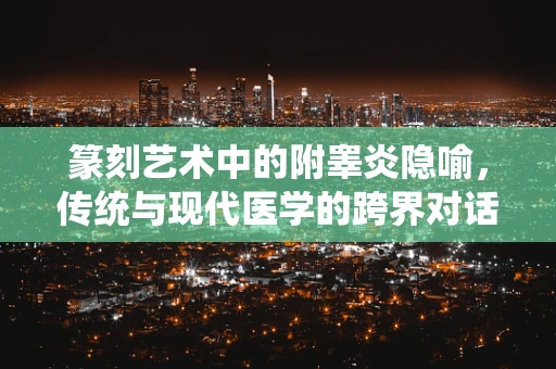 篆刻艺术中的附睾炎隐喻，传统与现代医学的跨界对话