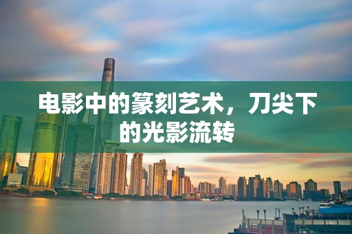 电影中的篆刻艺术，刀尖下的光影流转