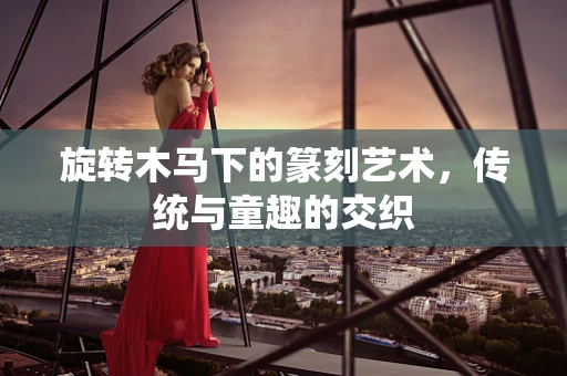 旋转木马下的篆刻艺术，传统与童趣的交织