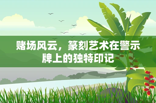 赌场风云，篆刻艺术在警示牌上的独特印记